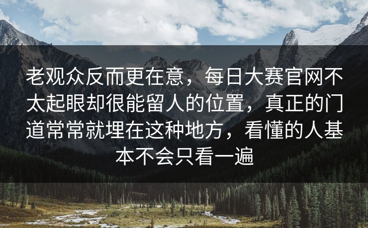 老观众反而更在意，每日大赛官网不太起眼却很能留人的位置，真正的门道常常就埋在这种地方，看懂的人基本不会只看一遍