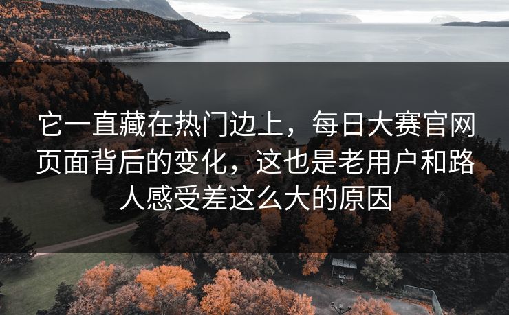它一直藏在热门边上，每日大赛官网页面背后的变化，这也是老用户和路人感受差这么大的原因