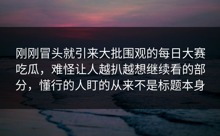 刚刚冒头就引来大批围观的每日大赛吃瓜,难怪让人越扒越想继续看的部分,懂行的人盯的从来不是标题本身 刚刚冒头就引来大批围观的每日大赛吃瓜,难怪让人越扒越想继续看的部分,懂行的人盯的从来不是标题本身