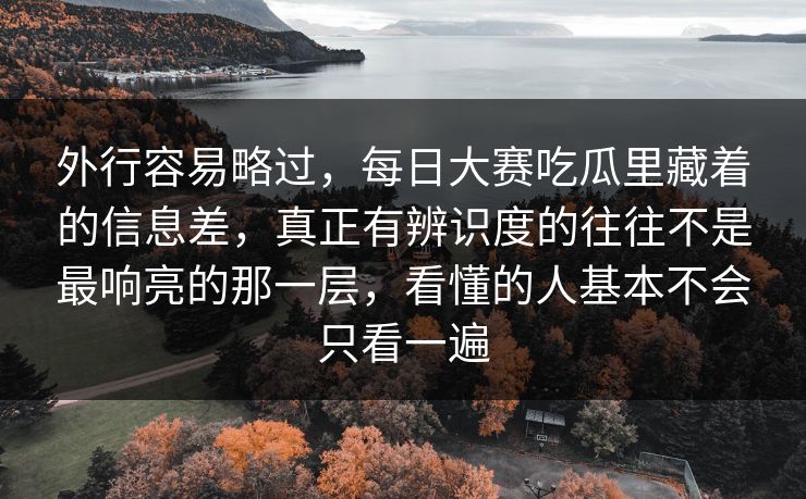 外行容易略过，每日大赛吃瓜里藏着的信息差，真正有辨识度的往往不是最响亮的那一层，看懂的人基本不会只看一遍