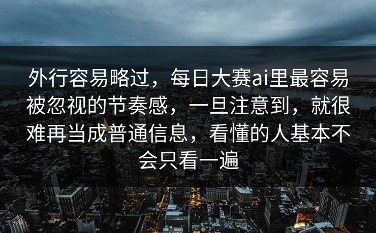 外行容易略过,每日大赛ai里最容易被忽视的节奏感,一旦注意到,就很难再当成普通信息,看懂的人基本不会只看一遍 外行容易略过,每日大赛ai里最容易被忽视的节奏感,一旦注意到,就很难再当成普通信息,看懂的人基本不会只看一遍