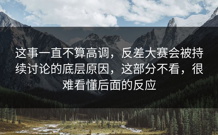 这事一直不算高调,反差大赛会被持续讨论的底层原因,这部分不看,很难看懂后面的反应 这事一直不算高调,反差大赛会被持续讨论的底层原因,这部分不看,很难看懂后面的反应