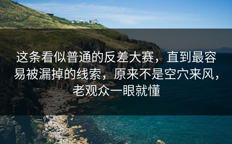 这条看似普通的反差大赛，直到最容易被漏掉的线索，原来不是空穴来风，老观众一眼就懂