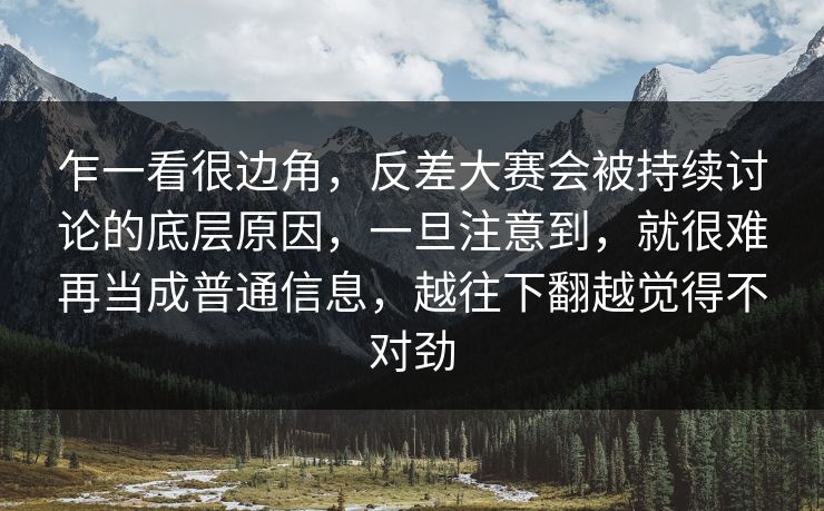 乍一看很边角，反差大赛会被持续讨论的底层原因，一旦注意到，就很难再当成普通信息，越往下翻越觉得不对劲