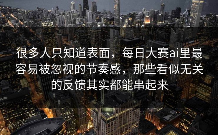 很多人只知道表面,每日大赛ai里最容易被忽视的节奏感,那些看似无关的反馈其实都能串起来 很多人只知道表面,每日大赛ai里最容易被忽视的节奏感,那些看似无关的反馈其实都能串起来