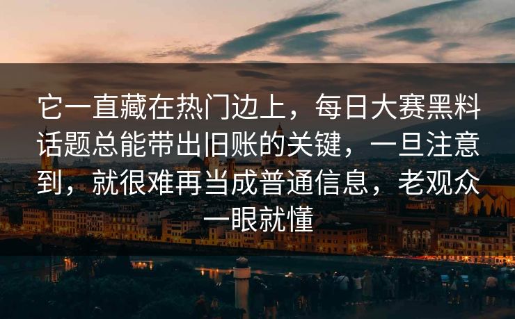 它一直藏在热门边上,每日大赛黑料话题总能带出旧账的关键,一旦注意到,就很难再当成普通信息,老观众一眼就懂 它一直藏在热门边上,每日大赛黑料话题总能带出旧账的关键,一旦注意到,就很难再当成普通信息,老观众一眼就懂