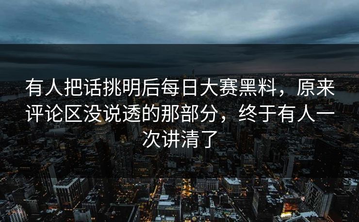有人把话挑明后每日大赛黑料,原来评论区没说透的那部分,终于有人一次讲清了 有人把话挑明后每日大赛黑料,原来评论区没说透的那部分,终于有人一次讲清了