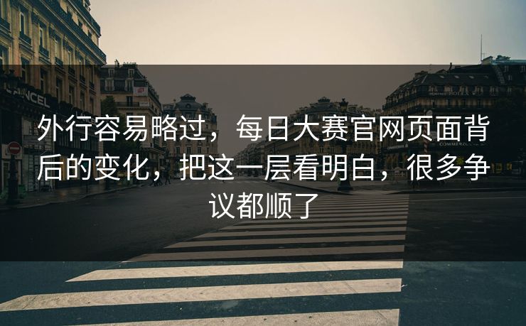 外行容易略过,每日大赛官网页面背后的变化,把这一层看明白,很多争议都顺了 外行容易略过,每日大赛官网页面背后的变化,把这一层看明白,很多争议都顺了
