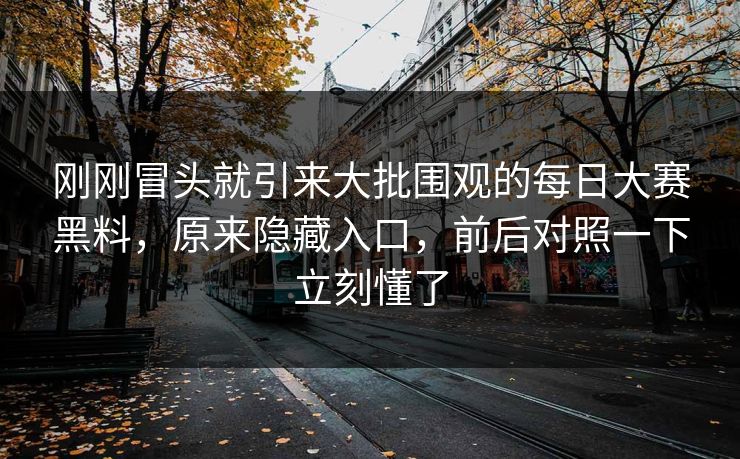 刚刚冒头就引来大批围观的每日大赛黑料,原来隐藏入口,前后对照一下立刻懂了 刚刚冒头就引来大批围观的每日大赛黑料,原来隐藏入口,前后对照一下立刻懂了