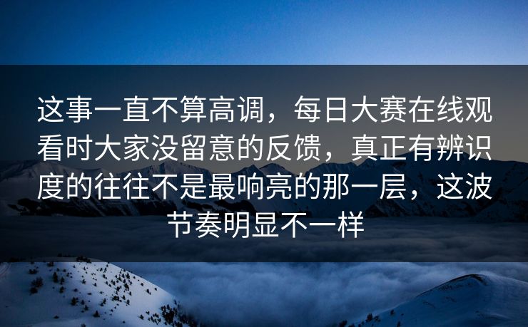 这事一直不算高调,每日大赛在线观看时大家没留意的反馈,真正有辨识度的往往不是最响亮的那一层,这波节奏明显不一样 这事一直不算高调,每日大赛在线观看时大家没留意的反馈,真正有辨识度的往往不是最响亮的那一层,这波节奏明显不一样
