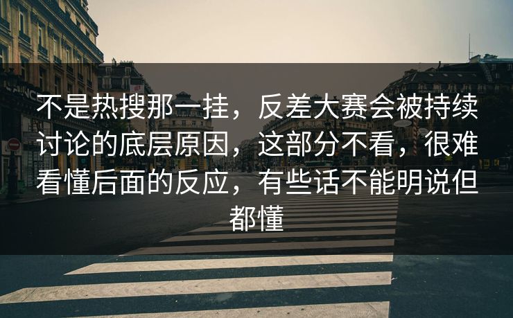 不是热搜那一挂，反差大赛会被持续讨论的底层原因，这部分不看，很难看懂后面的反应，有些话不能明说但都懂