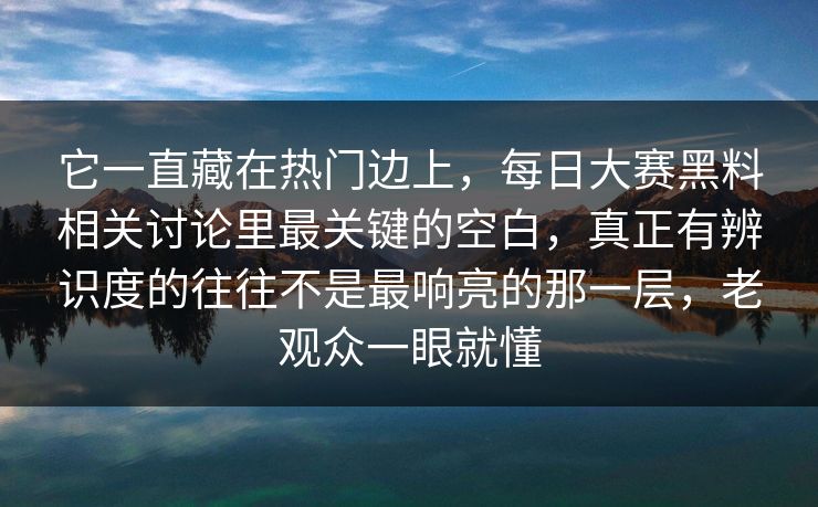 它一直藏在热门边上，每日大赛黑料相关讨论里最关键的空白，真正有辨识度的往往不是最响亮的那一层，老观众一眼就懂