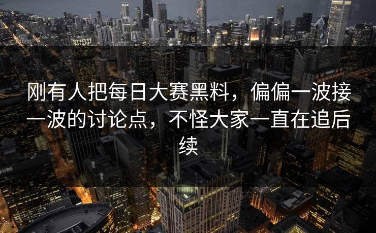 刚有人把每日大赛黑料,偏偏一波接一波的讨论点,不怪大家一直在追后续 刚有人把每日大赛黑料,偏偏一波接一波的讨论点,不怪大家一直在追后续